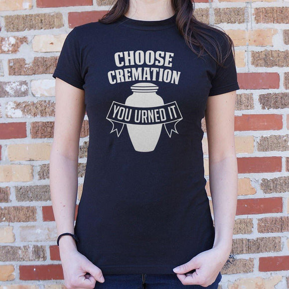 Choose Cremation You Urned It T-Shirt (Ladies) Ladies T-Shirt US Drop Ship 