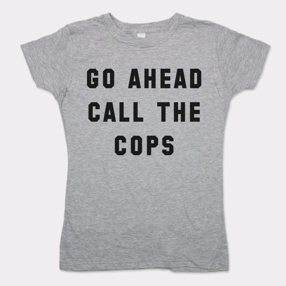 Go Ahead Call The Cops T-Shirt (Ladies) Ladies T-Shirt US Drop Ship 