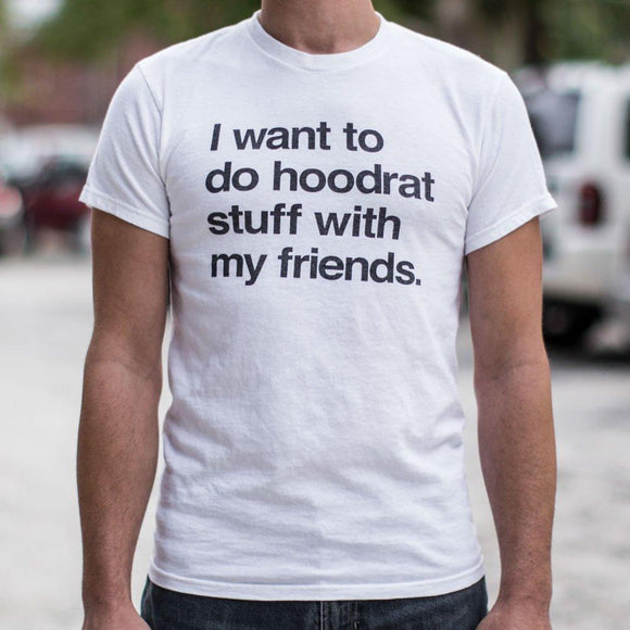 I Want To Do Hoodrat Stuff With My Friends T-Shirt (Mens) Mens T-Shirt US Drop Ship 