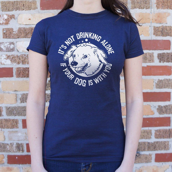 It's Not Drinking Alone If Your Dog Is With You T-Shirt (Ladies) Ladies T-Shirt US Drop Ship 