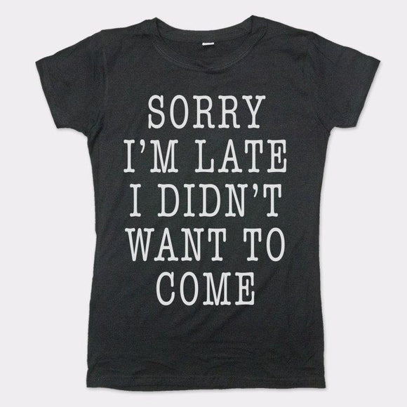 Sorry I'm Late I Didn't Want To Come T-Shirt (Ladies) Ladies T-Shirt US Drop Ship 